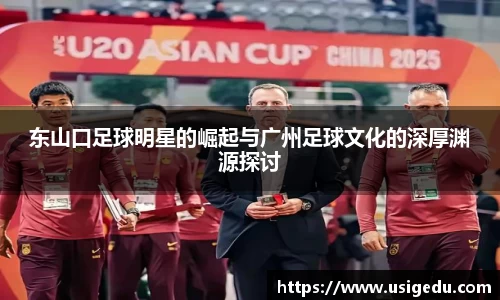 东山口足球明星的崛起与广州足球文化的深厚渊源探讨